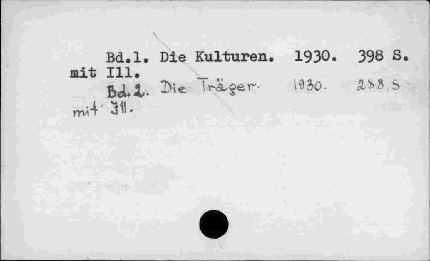 ﻿Bd.l. Die Kulturen. 1930.	398 S.
mit Ill. _
5ci*X-	192>O-	<2-£S.S "
пм4'3fl. ’